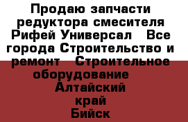 Продаю запчасти редуктора смесителя Рифей Универсал - Все города Строительство и ремонт » Строительное оборудование   . Алтайский край,Бийск г.